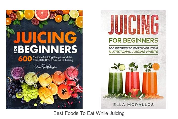 best foods to eat while juicing